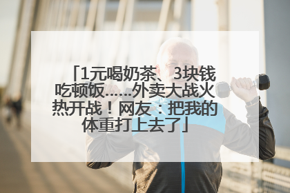1元喝奶茶、3块钱吃顿饭……外卖大战火热开战！网友：把我的体重打上去了