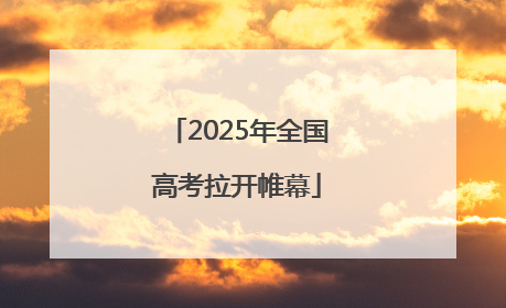 2025年全国高考拉开帷幕