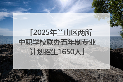 2025年兰山区两所中职学校联办五年制专业计划招生1650人