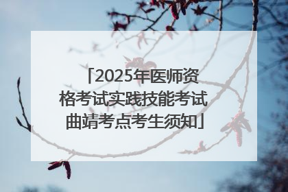 2025年医师资格考试实践技能考试曲靖考点考生须知