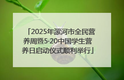 2025年漯河市全民营养周暨5·20中国学生营养日启动仪式顺利举行