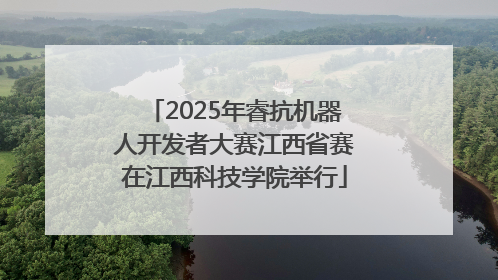 2025年睿抗机器人开发者大赛江西省赛在江西科技学院举行