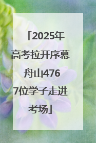 2025年高考拉开序幕 舟山4767位学子走进考场