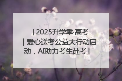 2025升学季·高考｜爱心送考公益大行动启动，AI助力考生赴考