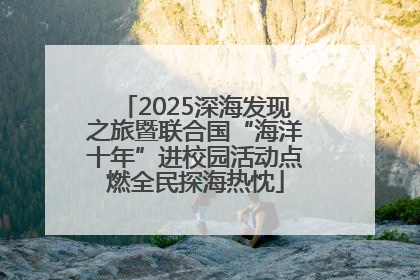 2025深海发现之旅暨联合国“海洋十年”进校园活动点燃全民探海热忱