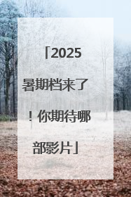 2025暑期档来了！你期待哪部影片