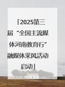 2025第三届“全国主流媒体河南教育行”融媒体采风活动启动