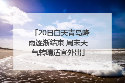 20日白天青岛降雨逐渐结束 周末天气转晴适宜外出