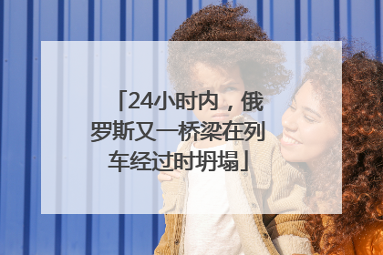 24小时内，俄罗斯又一桥梁在列车经过时坍塌