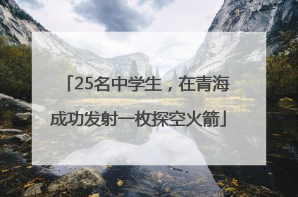 25名中学生，在青海成功发射一枚探空火箭