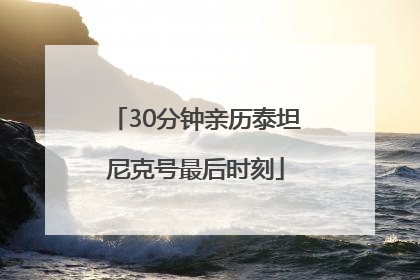 30分钟亲历泰坦尼克号最后时刻