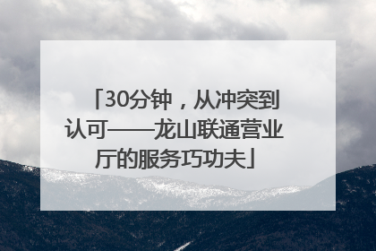 30分钟，从冲突到认可——龙山联通营业厅的服务巧功夫