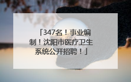 347名！事业编制！沈阳市医疗卫生系统公开招聘！