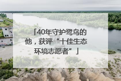 40年守护鹭鸟的他，获评“十佳生态环境志愿者”