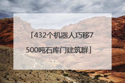 432个机器人巧移7500吨石库门建筑群