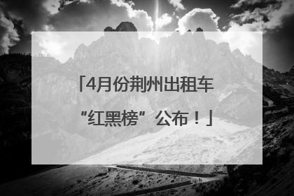 4月份荆州出租车“红黑榜”公布！