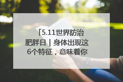 5.11世界防治肥胖日｜身体出现这6个特征，意味着你正在悄悄变瘦……