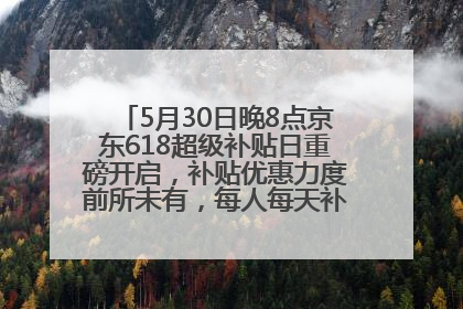 5月30日晚8点京东618超级补贴日重磅开启，补贴优惠力度前所未有，每人每天补贴超6180元！