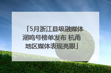 5月浙江县级融媒体潮鸣号榜单发布 杭甬地区媒体表现亮眼