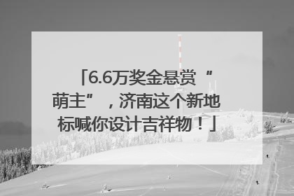 6.6万奖金悬赏“萌主”，济南这个新地标喊你设计吉祥物！