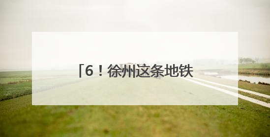 6！徐州这条地铁预计今年通车运营