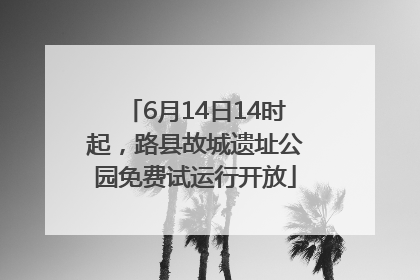 6月14日14时起，路县故城遗址公园免费试运行开放