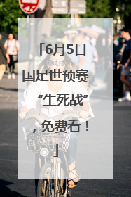 6月5日国足世预赛“生死战”，免费看！