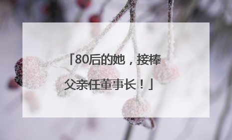 80后的她，接棒父亲任董事长！