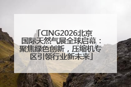 CING2026北京国际天然气展全球启幕：聚焦绿色创新，压缩机专区引领行业新未来