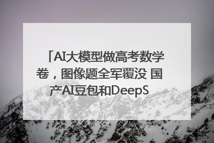 AI大模型做高考数学卷，图像题全军覆没 国产AI豆包和DeepSeek均得分144