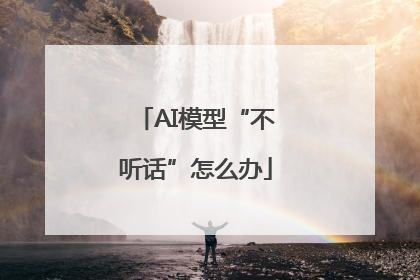 AI模型“不听话”怎么办