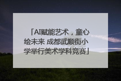 AI赋能艺术，童心绘未来 成都武顺街小学举行美术学科竞赛
