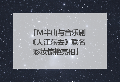 M半山与音乐剧《大江东去》联名彩妆惊艳亮相