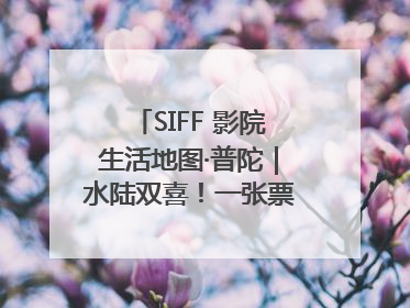 SIFF 影院生活地图·普陀｜水陆双喜！一张票根就能免费坐苏州河游船～