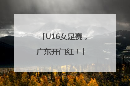 U16女足赛，广东开门红！