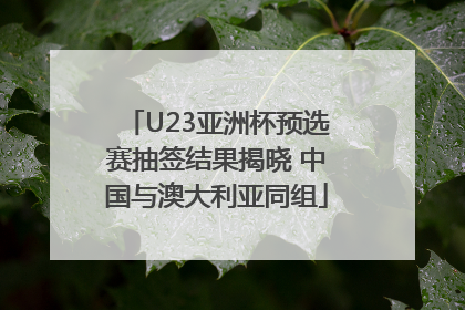 U23亚洲杯预选赛抽签结果揭晓 中国与澳大利亚同组