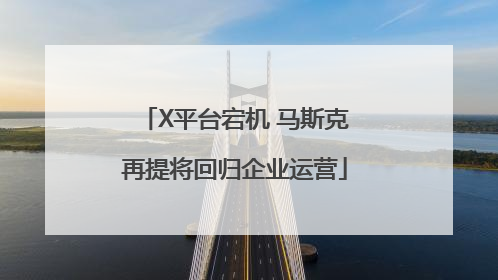 X平台宕机 马斯克再提将回归企业运营